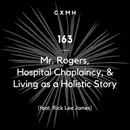 163 - Mr. Rogers, Hospital Chaplaincy, & Living as a Holistic Story (feat. Rick Lee James)