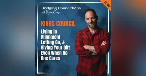 163. KINGS COUNCIL: Living in Alignment, Letting Go, & Giving Your Gift Even When No One Cares