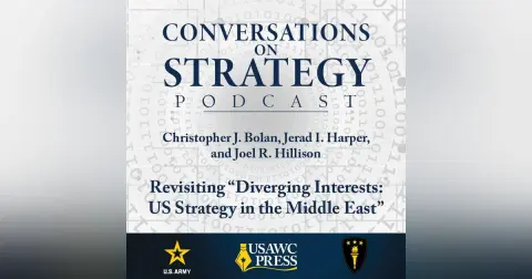 Conversations on Strategy Podcast – Ep 26 – Christopher J. Bolan, Jerad I. Harper, and Joel R. Hillison – Revisiting “Diverging Interests: US Strategy in the Middle East”