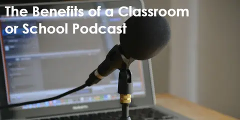 7 Benefits of a Classroom or School Podcast