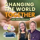 Changing the World Together Featuring Alisha Fitzwater: Episode 147