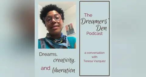 Dreamers' Den Series Ep 9: Dreams, Creativity and Liberation (with Teresa Vazquez)