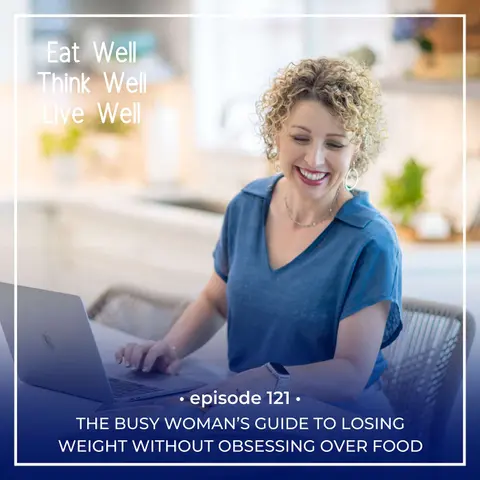 The Busy Woman’s Guide to Losing Weight Without Obsessing Over Food [Ep. 121]