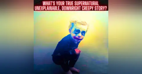 What's your true supernatural/unexplainable, downright creepy story?