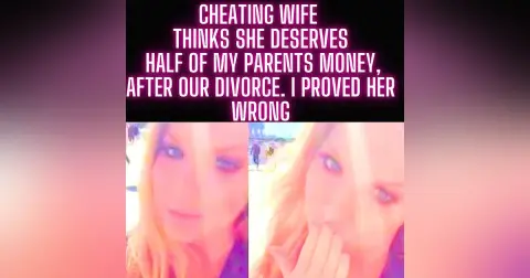 Cheating Wife Thinks She Deserves Half Of My Parents Money, After Our Divorce. I Proved Her Wrong