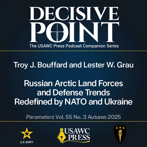 Decisive Point Podcast – Ep 6-3 – Troy J. Bouffard and Lester W. Grau – Russian Arctic Land Forces and Defense Trends Redefined by NATO and Ukraine