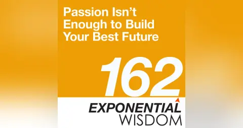 Episode 162: Passion Isn’t Enough to Build Your Best Future