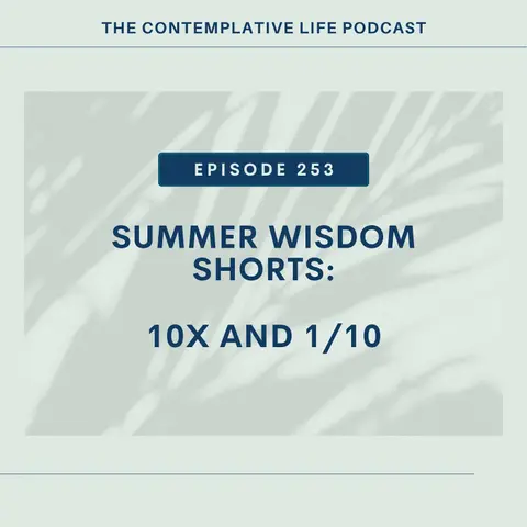 Ep 253 Summer Wisdom Shorts: 10x and 1/10