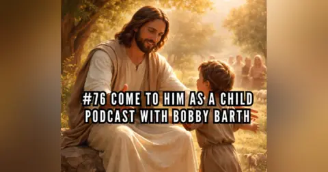 #76 Come to Him as a Child | Podcast with Bobby Barth