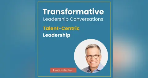 Talent-Centric Leadership with Larry Kutscher