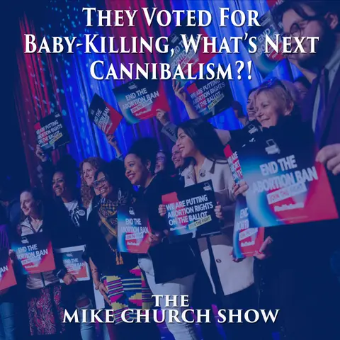 The Mike Church Show-They Voted For Baby-Killing, What’s Next Cannibalism?!