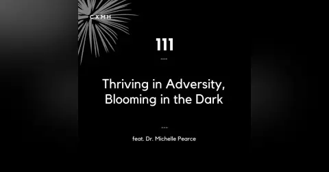 111 - Thriving in Adversity, Blooming in the Dark (feat. Dr. Michelle Pearce)