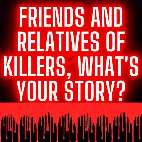 Friends And Relatives Of Killers, What's Your Story?
