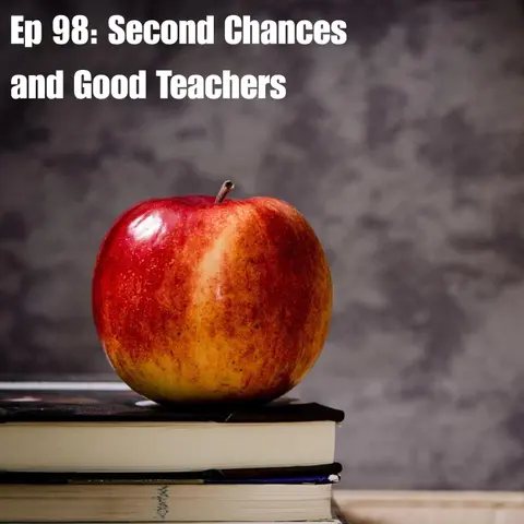 Ep 98: Second Chances and Good Teachers