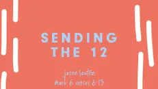 Sending the 12 | Jason Lawton (Mark 6:6-13)