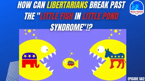 562: How Can Libertarians Break Past the "Little Fish in Little Pond Syndrome"!?