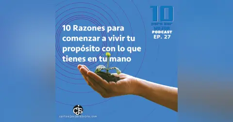 10 Razones para comenzar a vivir tu propósito de vida con lo que tienes en tu mano