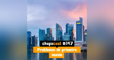 Episódio #147 – Problemas de primeiro mundo