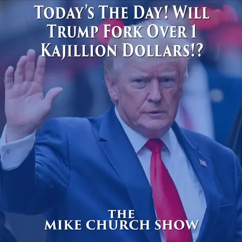 The Mike Church Show-Today’s The Day! Will Trump Fork Over 1 Kajillion Dollars!?