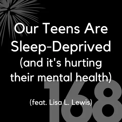 168 - Our Teens are Sleep-Deprived (& It's Hurting Their Mental Health) (feat. Lisa L. Lewis)