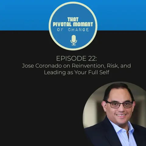 Episode 22: Jose Coronado on Reinvention, Risk, and Leading as Your Full Self