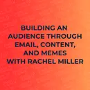 Building an Audience Through Email, Content, and Memes with Rachel Miller