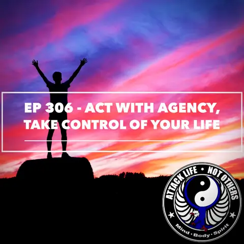 Ep 306 - Act with Agency, Take Control of Your Life