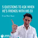 5 Questions to Ask When He’s Friends With His Ex