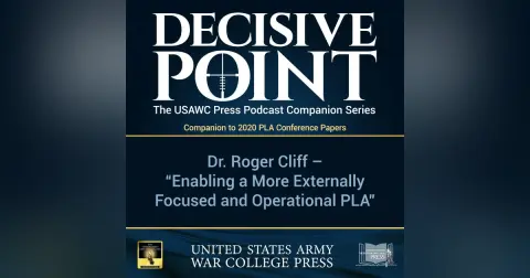 Decisive Point Podcast – Ep 3-29 – Dr. Roger Cliff – Enabling a More Externally Focused and Operational PLA – 2020 PLA Conference Papers