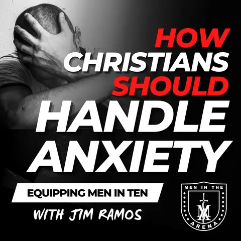 How Christians Should Handle Anxiety: 4 Ways to Eliminate Anxiety - Equipping Men in Ten EP 659