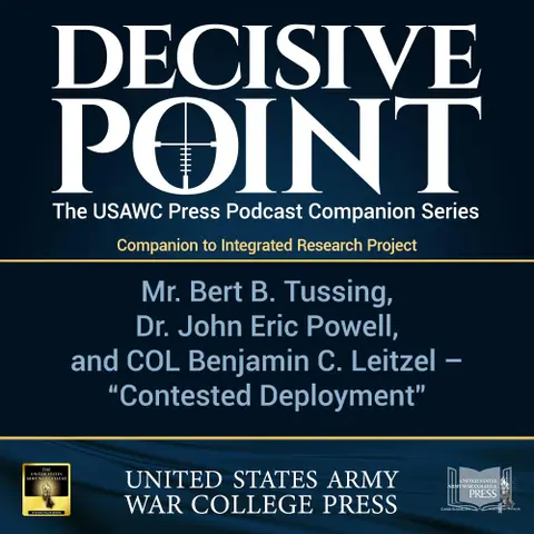 Decisive Point Podcast – Ep 3-11 – Mr. Bert B. Tussing, Dr. John Eric Powell, and COL Benjamin C. Leitzel – “Contested Deployment"