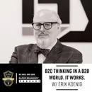 B2C Thinking in a B2B World. It Works. W/ Erik Koenig