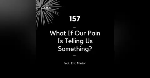 157 - What If Our Pain Is Telling Us Something? (feat. Eric Minton)