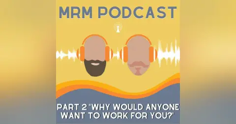 Ep 6 - Part 2 Why Would Anyone Want To Work For You