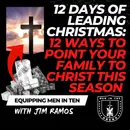 12 Days of LEADING Christmas: 12 Ways to Point Your Family to Christ This Season - Equipping Men in Ten EP 602