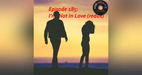 185: I’m Not In Love redux