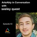 Episode 53: ArtsAbly in Conversation with seeley quest
