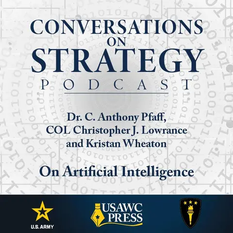 Conversations on Strategy Podcast – Ep 33 – Dr. C. Anthony Pfaff, COL Christopher J. Lowrance and Kristan Wheaton – On Artificial Intelligence