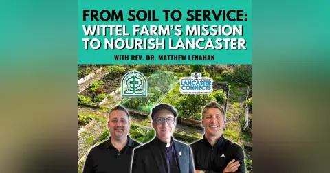 From Soil to Service: Wittel Farm’s Mission to Nourish Lancaster Featuring Rev. Dr. Matthew Lenahan - Episode 212