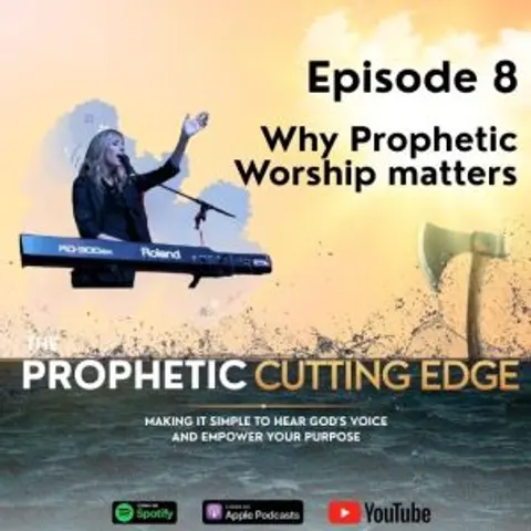 Episode 8 – Why Prophetic Worship matters
