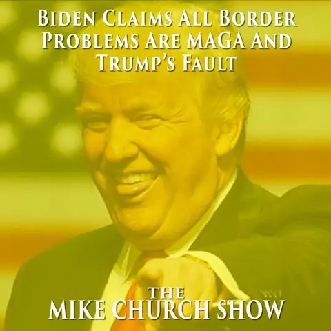 The Mike Church Show-Biden Claims All Border Problems Are MAGA And Trump’s Fault
