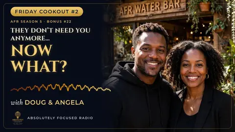 They Don't Need You Anymore... Now What? | Friday Cookout #2 | Doug & Angela | Absolutely Focused Radio | S5 Bonus #22