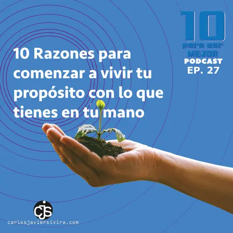 10 Razones para comenzar a vivir tu propósito de vida con lo que tienes en tu mano
