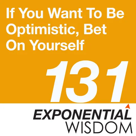 Episode 131: If You Want To Be Optimistic, Bet On Yourself