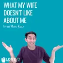 What My Wife Doesn’t Like About Me