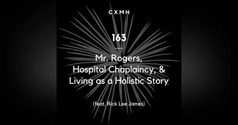 163 - Mr. Rogers, Hospital Chaplaincy, & Living as a Holistic Story (feat. Rick Lee James)