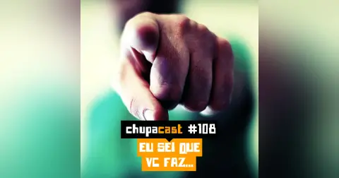 Episódio #108 – Eu sei que vc faz…