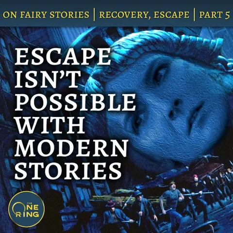 65. Escape Isn’t Possible with “Modern” Storytelling – On Fairy Stories, Part 5
