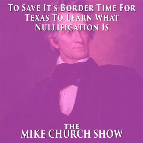 The Mike Church Show-To Save It’s Border Time For Texas To Learn What Nullification Is