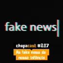 Episódio #207 – A fake news da nossa infância